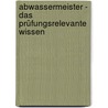 Abwassermeister - Das prüfungsrelevante Wissen door Sarastro Gmbh