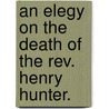 An Elegy on the Death of the Rev. Henry Hunter. door Rev Thomas Beck