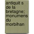 Antiquit S de La Bretagne; Monumens Du Morbihan