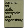 Bavaria: Bd., 1. Abth. Oberpfalz Und Regensburg by J. Heyberger