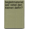 Begleitmaterial: Wer rettet den kleinen Delfin? door Susanne Gugeler