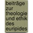 Beiträge Zur Theologie Und Ethik Des Euripides