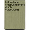 Betriebliche Umstrukturierung durch Outsourcing door Nicole Gramse