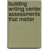 Building Writing Center Assessments That Matter door William J. Macauley