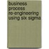 Business Process Re-Engineering Using Six Sigma
