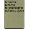 Business Process Re-Engineering Using Six Sigma by Raghib Maqsood