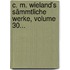 C. M. Wieland's Sämmtliche Werke, Volume 30...