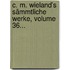 C. M. Wieland's Sämmtliche Werke, Volume 36...
