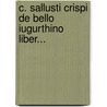C. Sallusti Crispi De Bello Iugurthino Liber... door Sallust
