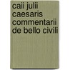 Caii Julii Caesaris Commentarii De Bello Civili by Caius Julius Caesar