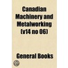 Canadian Machinery and Metalworking (V14 No 06) by General Books