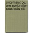 Cinq-Mars: Ou, Une Conjuration Sous Louis Xiii.