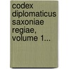 Codex Diplomaticus Saxoniae Regiae, Volume 1... by Unknown