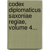 Codex Diplomaticus Saxoniae Regiae, Volume 4... by Unknown