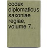 Codex Diplomaticus Saxoniae Regiae, Volume 7... by Unknown