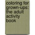 Coloring for Grown-Ups: The Adult Activity Book