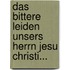 Das Bittere Leiden Unsers Herrn Jesu Christi...