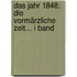 Das Jahr 1848: Die Vormärzliche Zeit... I band