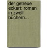 Der Getreue Eckart: Roman In Zwölf Büchern... door Julius Grosse