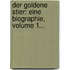 Der Goldene Stier: Eine Biographie, Volume 1...