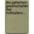 Die Geheimen Gesellschaften Des Mittelalters...