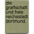 Die Graffschaft und freie Reichsstadt Dortmund.