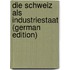 Die Schweiz Als Industriestaat (German Edition)