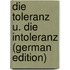 Die Toleranz U. Die Intoleranz (German Edition)