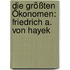 Die größten Ökonomen: Friedrich A. von Hayek