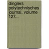 Dinglers Polytechnisches Journal, Volume 127... by Polytechnishe Gesellschaft Berlin