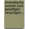 Dramatische Scenen Zum Geselligen Vergnügen... door Moritz August Von Thümmel