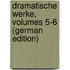Dramatische Werke, Volumes 5-6 (German Edition)