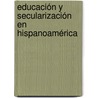 Educación y secularización en Hispanoamérica by MaríA. Laura Osta Vázquez