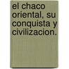 El Chaco Oriental, su conquista y civilizacion. by Santiago Vaca-Guzman
