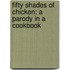 Fifty Shades of Chicken: A Parody in a Cookbook