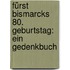 Fürst Bismarcks 80. Geburtstag: Ein Gedenkbuch