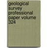 Geological Survey Professional Paper Volume 324 by Geological Survey