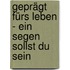 Geprägt fürs Leben - ein Segen sollst du sein