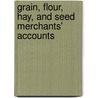 Grain, Flour, Hay, And Seed Merchants' Accounts by Unknown