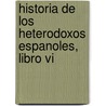 Historia De Los Heterodoxos Espanoles, Libro Vi door Marcelino Menendez Y. Pelayo