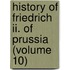 History Of Friedrich Ii. Of Prussia (volume 10)