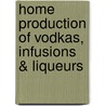 Home Production of Vodkas, Infusions & Liqueurs door Stanley Marianski
