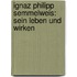 Ignaz Philipp Semmelweis: Sein Leben und wirken