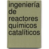 Ingeniería de reactores químicos catalíticos door Ricardo Aguilar-López