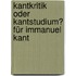 Kantkritik oder Kantstudium? Für Immanuel Kant