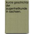 Kurze Geschichte der Augenheilkunde in Sachsen.