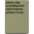 Leben des Schottischen Reformators Johann Knox.