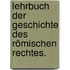 Lehrbuch der Geschichte des römischen Rechtes.