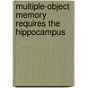 Multiple-Object Memory Requires The Hippocampus door Tonia Tan-Ling Yim