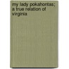 My Lady Pokahontas; a True Relation of Virginia door John Esten Cooke